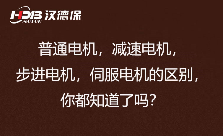 普通電機，減速電機，步進電機，伺服電機的區(qū)別，你都知道了嗎？